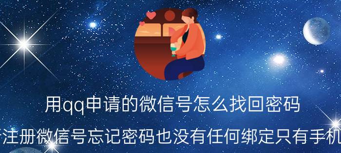 用qq申请的微信号怎么找回密码 新注册微信号忘记密码也没有任何绑定只有手机号？